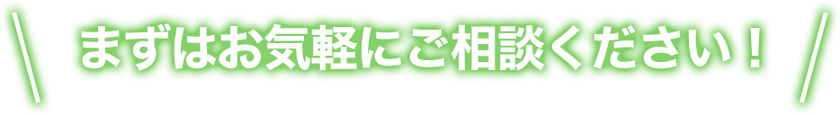まずはお気軽にご相談ください！