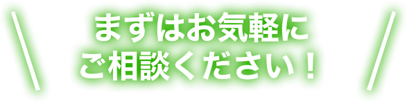 まずはお気軽にご相談ください！